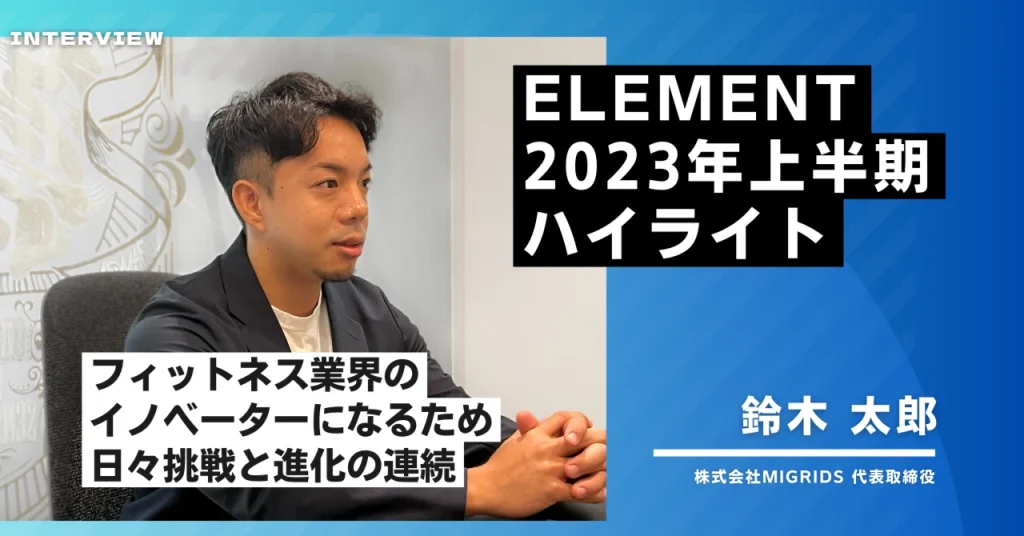 挑戦と進化～ELEMENT2023年上半期のハイライト