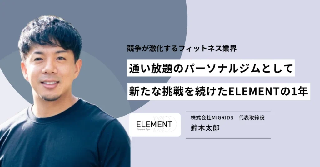 競争が激化するフィットネス業界。通い放題のパーソナルジムとして新たな挑戦を続けたELEMENTの1年